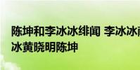 陳坤和李冰冰緋聞 李冰冰獻吻陳坤,任泉李冰冰黃曉明陳坤