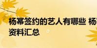 楊冪簽約的藝人有哪些 楊冪工作室旗下藝人資料匯總