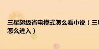 三星超級省電模式怎么看小說(三星Mega2超級省電模式怎么進入)