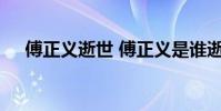 傅正義逝世 傅正義是誰逝世原因是什么