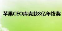 蘋果CEO庫克獲8億年終獎 具體是什么情況