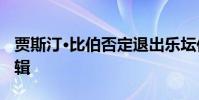 賈斯汀·比伯否定退出樂壇傳聞 暗示要出新專輯