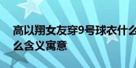 高以翔女友穿9號球衣什么情況9號球衣有什么含義寓意