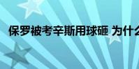 保羅被考辛斯用球砸 為什么考辛斯煩保羅