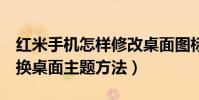 紅米手機怎樣修改桌面圖標大小(求紅米2更換桌面主題方法)