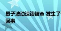 量子波動速讀被查 發生了什么事情具體怎么回事