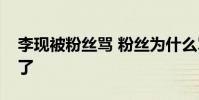 李現被粉絲罵 粉絲為什么罵李現發生什么事了