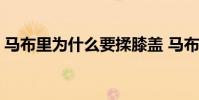 馬布里為什么要揉膝蓋 馬布里腳趾為什么折