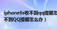 iphone6s收不到qq提醒怎么辦(蘋果6s接收不到QQ提醒怎么辦)