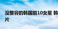 沒整容的韓國前10女星 韓國女星未整容前照片