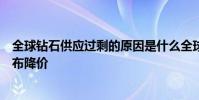 全球鉆石供應過剩的原因是什么全球最大鉆石商戴比爾斯宣布降價