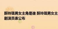 醉玲瓏男女主角是誰 醉玲瓏男女主角由誰擔任 醉玲瓏電視劇演員表公布