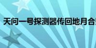 天問一號探測器傳回地月合影 合影什么樣子