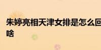 朱婷亮相天津女排是怎么回事朱婷亮相原因是啥