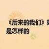 《后來的我們》好看嗎豆瓣評分如何講述什么故事故事結局是怎樣的