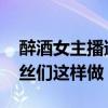 醉酒女主播遭遇色狼襲胸摸下體被直播 男粉絲們這樣做
