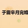 于震辛月完婚于謙主持 人藝大腕齊聚贈字畫