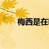 梅西是在哪個隊 為什么不喜歡梅西 