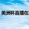 美洲杯直播在線觀看 為什么美洲杯沒有直播 