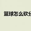 籃球怎么砍分最好 為什么籃球得分叫砍分 