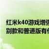 紅米k40游戲增強版逆鱗特別款 紅米K40游戲增強版逆鱗特別款和普通版有什么區別 