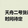 天舟二號貨運飛船推遲發射 系技術原因發射時間待定