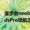 漫步者neobudspro真實續航 漫步者NeoBudsPro續航怎么樣 
