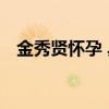 金秀賢懷孕 具體是哪個金秀賢演過什么劇
