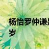 楊怡羅仲謙是怎么認識的 楊怡羅仲謙相差幾歲