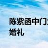陳紫函中門大開秀誘人酥胸 與戴向宇129辦婚禮