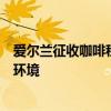 愛爾蘭征收咖啡稅是什么情況愛爾蘭征收咖啡稅是為了保護環境