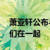 蕭亞軒公布與24歲男友戀情：愛就是需要我們在一起