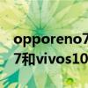 opporeno7和vivos10選哪個好 opporeno7和vivos10區別是什么 