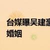 臺媒曝吳建豪與富商千金石貞善離婚 結束5年婚姻