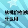 核桃價格創新低 為什么核桃賣不出去核桃有什么用