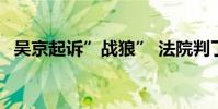 吳京起訴”戰狼” 法院判了 判決結果如何