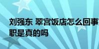 劉強東 翠宮飯店怎么回事劉強東退出經理一職是真的嗎