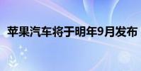 蘋果汽車將于明年9月發布 蘋果汽車多少錢