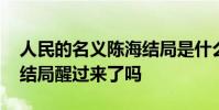人民的名義陳海結局是什么 人民的名義陳海結局醒過來了嗎