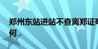 鄭州東站進站不查離鄭證明 實地考察情況如何