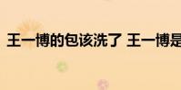 王一博的包該洗了 王一博是誰他的包怎么了