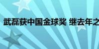 武磊獲中國金球獎 繼去年之后繼續蟬聯桂冠