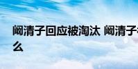 闞清子回應被淘汰 闞清子被淘汰的原因是什么
