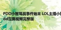 PDD小智罵戰事件始末 LOL主播小智pdd為什么互噴 小智pdd互撕視頻完整版