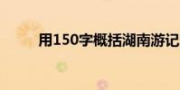 用150字概括湖南游記的主要內容