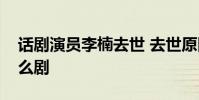 話劇演員李楠去世 去世原因是什么她演過什么劇