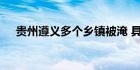 貴州遵義多個鄉鎮被淹 具體是什么情況