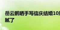 岳云鵬曬手寫信慶結婚10周年 深情告白太細膩了