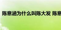 陳意涵為什么叫陳大發 陳意涵裸泳照片曝光