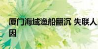 廈門海域漁船翻沉 失聯人員仍未找到什么原因